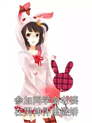 参加同学会老婆在男神怀里撒娇小说