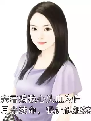 夫君骗我心头血为白月光续命，我让他继续