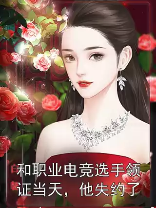 和职业电竞选手领证当天，他失约了小说