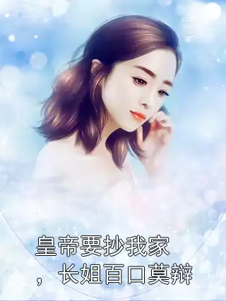 皇帝要抄我家，长姐百口莫辩小说