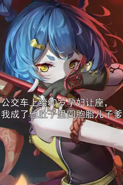 公交车上给50岁孕妇让座，我成了他肚子里四胞胎儿子爹