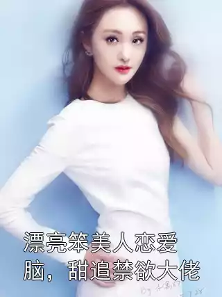 漂亮笨美人恋爱脑，甜追禁欲大佬