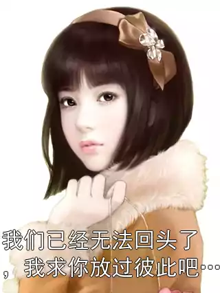 我们已经无法回头了，我求你放过彼此吧…小说