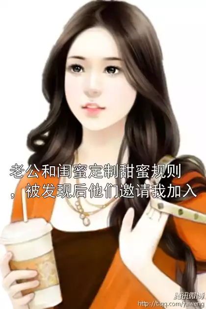 老公和闺蜜定制甜蜜规则，被发现后他们邀请我加入小说