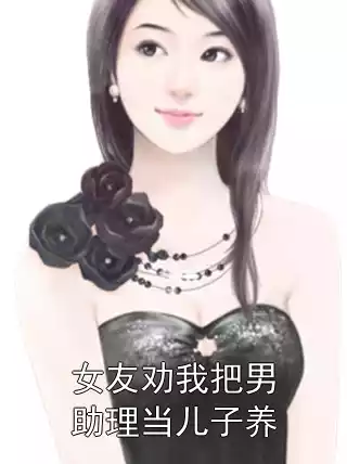 女友劝我把男助理当儿子养