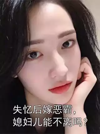 失忆后嫁恶霸，媳妇儿能不离吗？