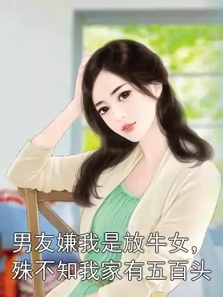男友嫌我是放牛女，殊不知我家有五百头小说