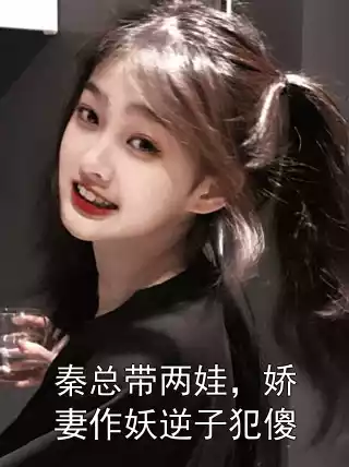 秦总带两娃，娇妻作妖逆子犯傻