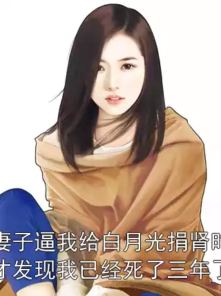 妻子逼我给白月光捐肾时才发现我已经死了三年了小说