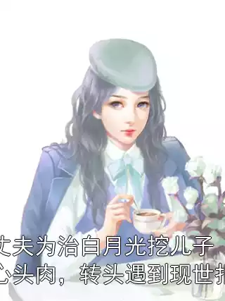 丈夫为治白月光挖儿子心头肉，转头遇到现世报