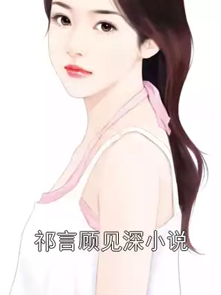 祁言顾见深小说小说