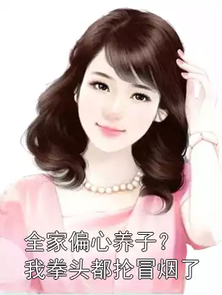 全家偏心养子？我拳头都抡冒烟了