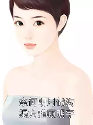 奈何明月做沟渠方雅顾明宇