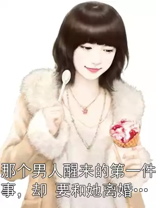 那个男人醒来的第一件事，却 要和她离婚…小说