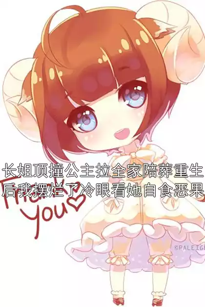 长姐顶撞公主拉全家陪葬重生后我摆烂了冷眼看她自食恶果