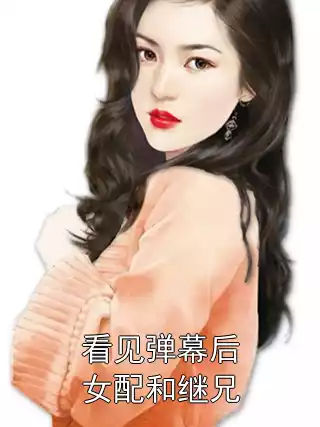 看见弹幕后女配和继兄小说