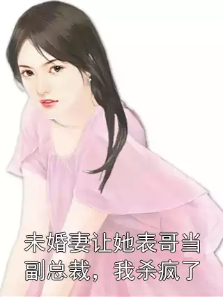 未婚妻让她表哥当副总裁，我杀疯了