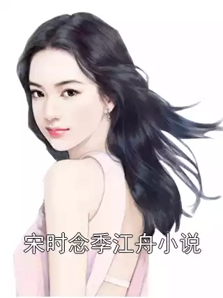 宋时念季江舟小说小说