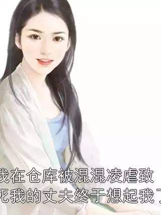 我在仓库被混混凌虐致死我的丈夫终于想起我了小说