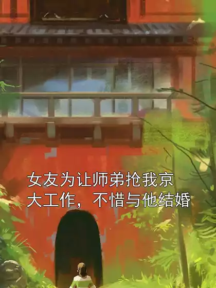 女友为让师弟抢我京大工作，不惜与他结婚