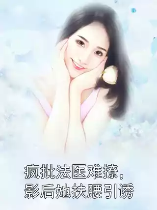 疯批法医难撩，影后她扶腰引诱