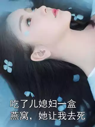 吃了儿媳妇一盒燕窝，她让我去死