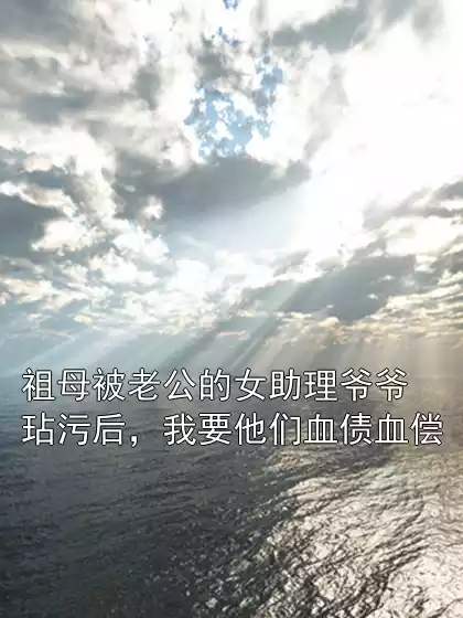 祖母被老公的女助理爷爷玷污后，我要他们血债血偿小说