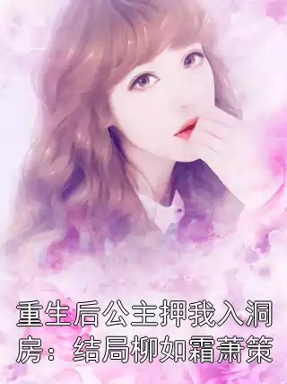 重生后公主押我入洞房：结局柳如霜萧策