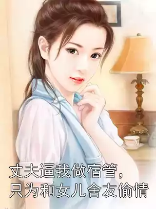 向越苏糖全文免费阅读 丈夫逼我做宿管，只为和女儿舍友偷情大结局阅读