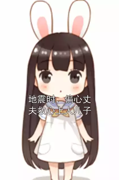 地震时，偏心丈夫救心上人儿子