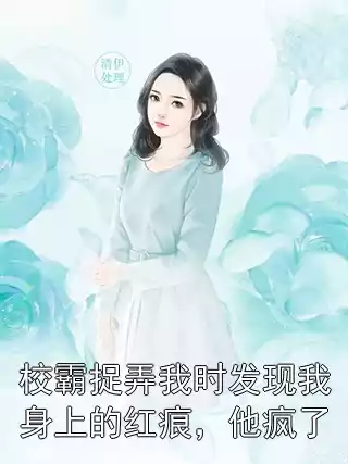 校霸捉弄我时发现我身上的红痕，他疯了