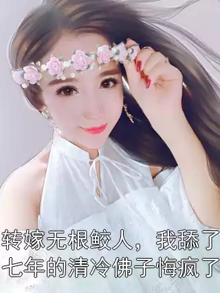 转嫁无根鲛人，我舔了七年的清冷佛子悔疯了