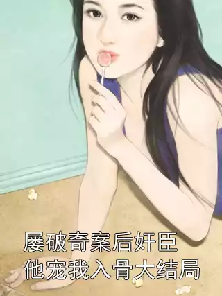 屡破奇案后奸臣他宠我入骨大结局小说