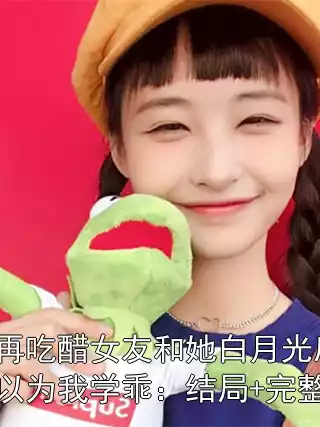 不再吃醋女友和她白月光后，她以为我学乖：结局+完整版全本小说阅读 方婉周宇峰陆霄全章节目录