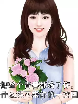 我把整个青春都给了你，为什么换不来你的一次回头?小说