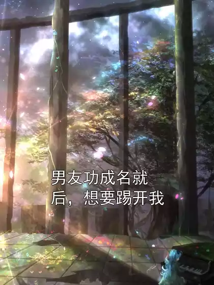男友功成名就后，想要踢开我小说