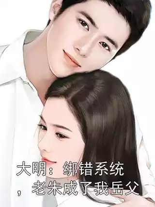 大明：绑错系统，老朱成了我岳父小说