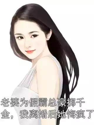 老婆为假霸总豪掷千金，我离婚后她悔疯了小说