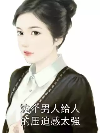 这个男人给人的压迫感太强小说