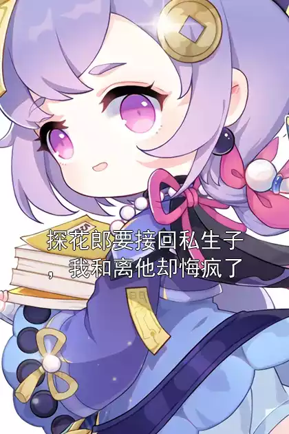 探花郎要接回私生子，我和离他却悔疯了