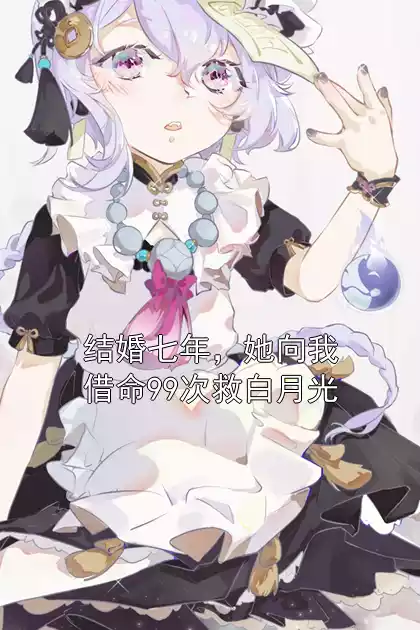 结婚七年，她向我借命99次救白月光