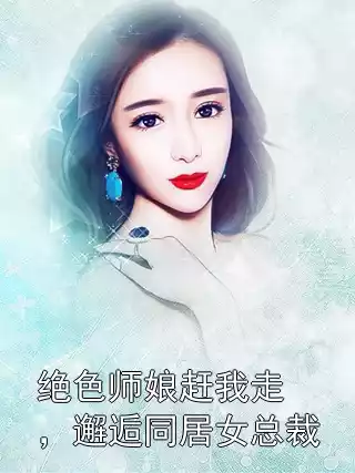 绝色师娘赶我走，邂逅同居女总裁