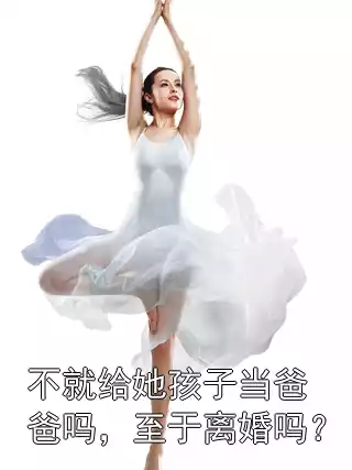 不就给她孩子当爸爸吗，至于离婚吗？小说