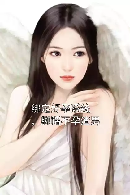 绑定好孕系统，脚踹不孕渣男小说