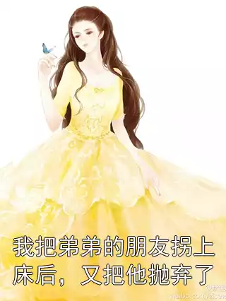 我把弟弟的朋友拐上床后，又把他抛弃了小说