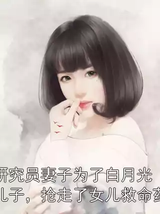 研究员妻子为了白月光儿子，抢走了女儿救命药小说