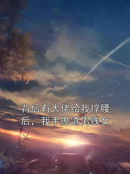 背后有大佬给我撑腰后，我手撕渣男贱女小说