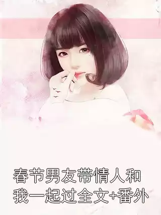 春节男友带情人和我一起过全文+番外