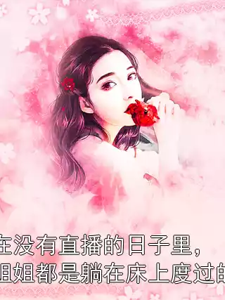 在没有直播的日子里，姐姐都是躺在床上度过的小说