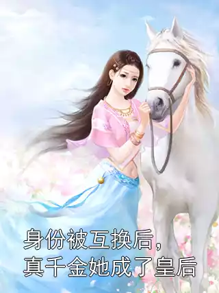 身份被互换后，真千金她成了皇后